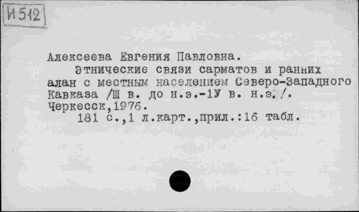 ﻿
Алексеева Евгения Павловна.
Этнические связи сарматов и ранних алан с местным населением Северо-Западного Кавказа /Ш в. до н.э.-1У в. н.э./. Черкесск,1976.
181 с.,1 л.карт.,прил.: 16 табл.